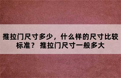 推拉门尺寸多少，什么样的尺寸比较标准？ 推拉门尺寸一般多大